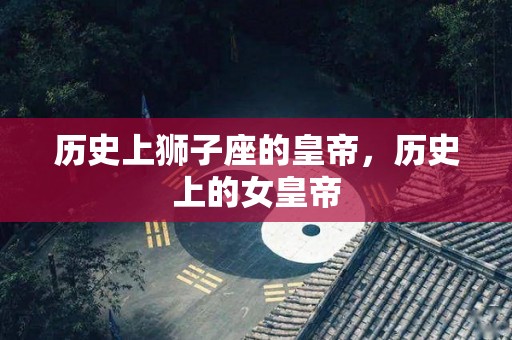 历史上狮子座的皇帝，历史上的女皇帝