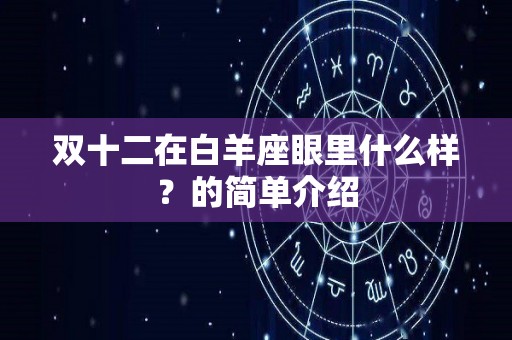 双十二在白羊座眼里什么样？的简单介绍