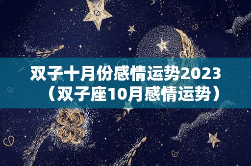 双子十月份感情运势2023（双子座10月感情运势）