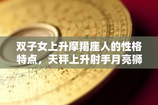 双子女上升摩羯座人的性格特点，天秤上升射手月亮狮子