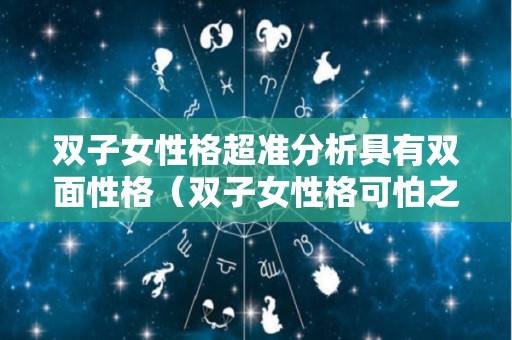 双子女性格超准分析具有双面性格（双子女性格可怕之处）