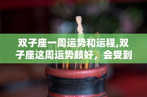双子座一周运势和运程,双子座这周运势颇好，会受到领导的肯定