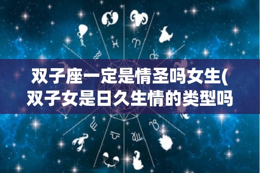 双子座一定是情圣吗女生(双子女是日久生情的类型吗)