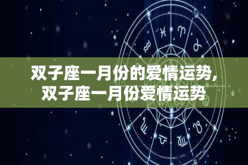 双子座一月份的爱情运势,双子座一月份爱情运势