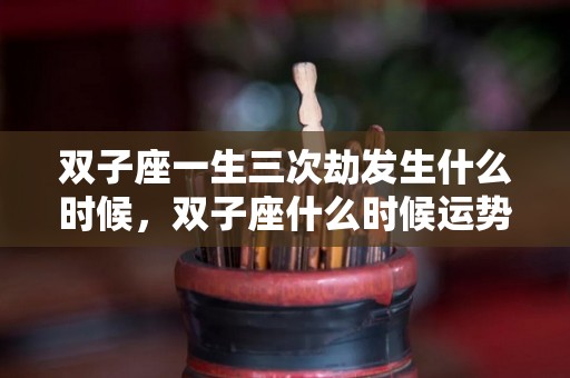 双子座一生三次劫发生什么时候，双子座什么时候运势好