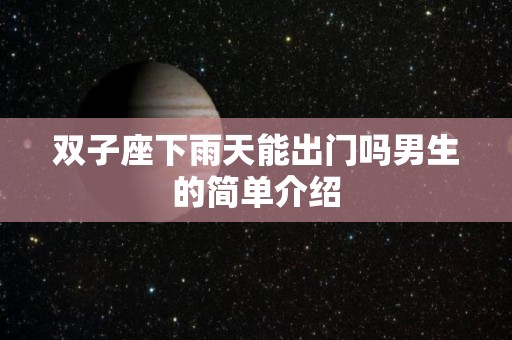双子座下雨天能出门吗男生的简单介绍