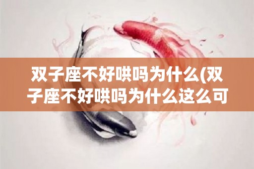 双子座不好哄吗为什么(双子座不好哄吗为什么这么可爱)