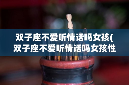 双子座不爱听情话吗女孩(双子座不爱听情话吗女孩性格)