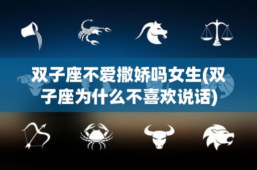 双子座不爱撒娇吗女生(双子座为什么不喜欢说话)