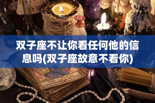 双子座不让你看任何他的信息吗(双子座故意不看你)