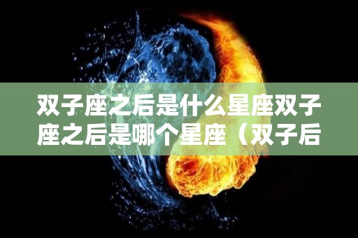 双子座之后是什么星座双子座之后是哪个星座（双子后面啥星座）