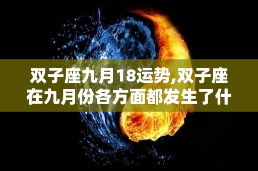 双子座九月18运势,双子座在九月份各方面都发生了什么变化