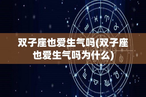 双子座也爱生气吗(双子座也爱生气吗为什么)