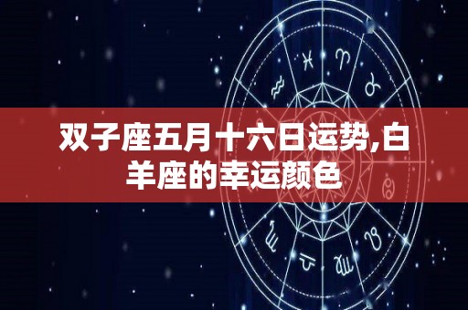 双子座五月十六日运势,白羊座的幸运颜色