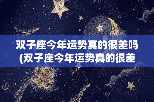 双子座今年运势真的很差吗(双子座今年运势真的很差吗女生)