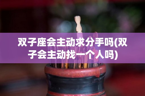 双子座会主动求分手吗(双子会主动找一个人吗)