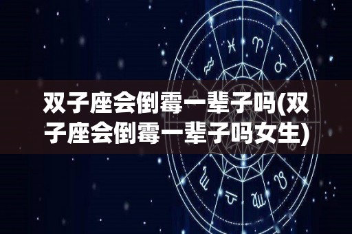 双子座会倒霉一辈子吗(双子座会倒霉一辈子吗女生)