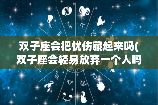 双子座会把忧伤藏起来吗(双子座会轻易放弃一个人吗)