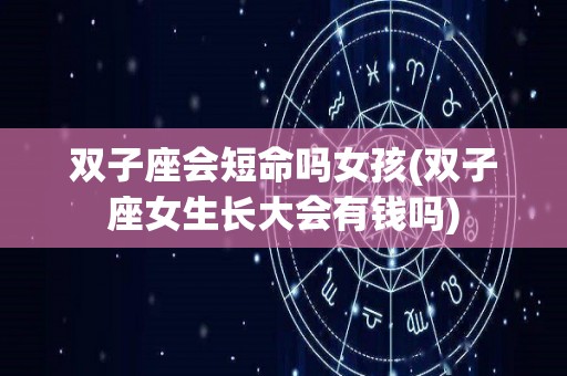 双子座会短命吗女孩(双子座女生长大会有钱吗)