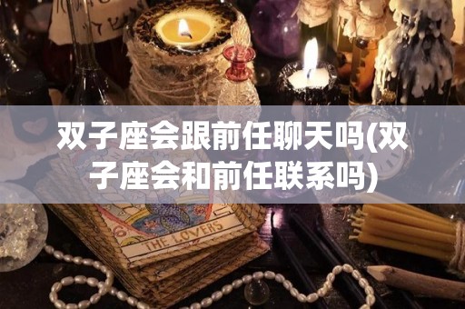 双子座会跟前任聊天吗(双子座会和前任联系吗)