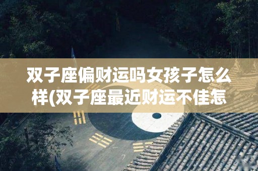 双子座偏财运吗女孩子怎么样(双子座最近财运不佳怎么办)