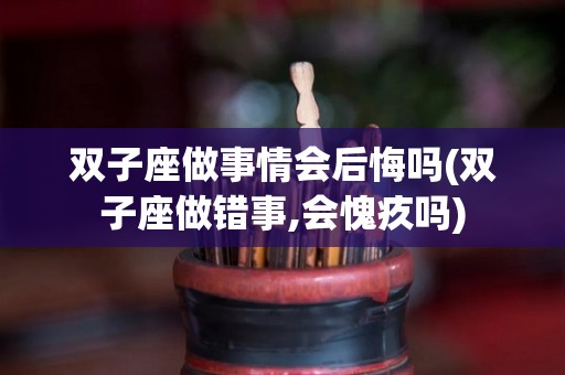 双子座做事情会后悔吗(双子座做错事,会愧疚吗)