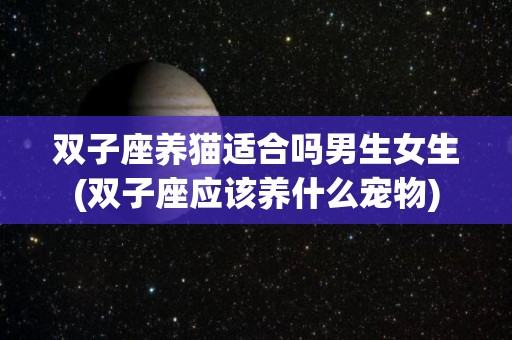 双子座养猫适合吗男生女生(双子座应该养什么宠物)