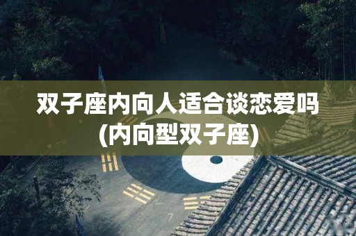 双子座内向人适合谈恋爱吗(内向型双子座)