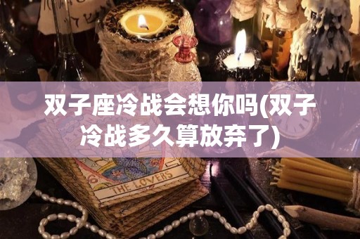 双子座冷战会想你吗(双子冷战多久算放弃了)