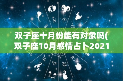 双子座十月份能有对象吗(双子座10月感情占卜2021)