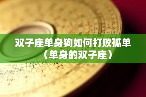 双子座单身狗如何打败孤单（单身的双子座）