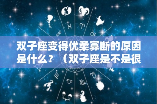 双子座变得优柔寡断的原因是什么？（双子座是不是很善变）