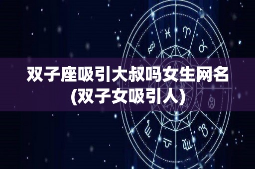 双子座吸引大叔吗女生网名(双子女吸引人)