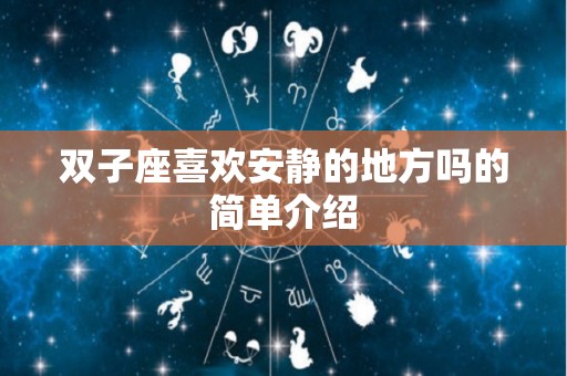 双子座喜欢安静的地方吗的简单介绍