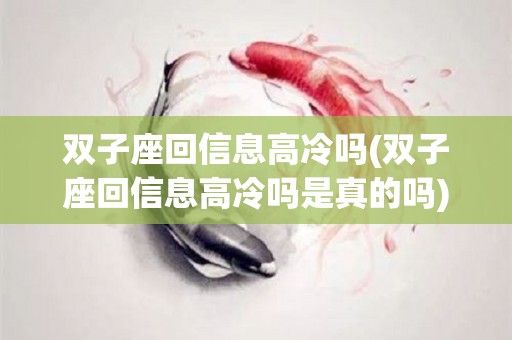 双子座回信息高冷吗(双子座回信息高冷吗是真的吗)