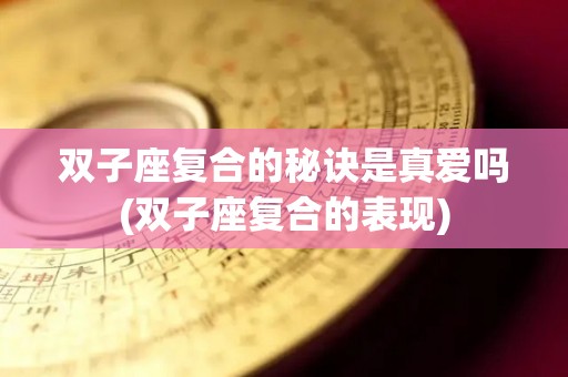 双子座复合的秘诀是真爱吗(双子座复合的表现)