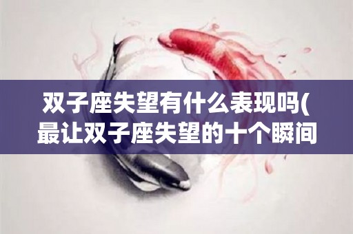 双子座失望有什么表现吗(最让双子座失望的十个瞬间)
