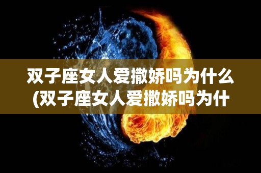 双子座女人爱撒娇吗为什么(双子座女人爱撒娇吗为什么呢)