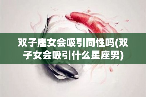 双子座女会吸引同性吗(双子女会吸引什么星座男)