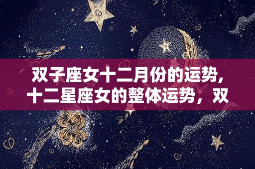 双子座女十二月份的运势,十二星座女的整体运势，双子女的整体运势