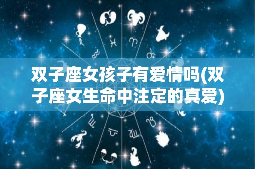 双子座女孩子有爱情吗(双子座女生命中注定的真爱)