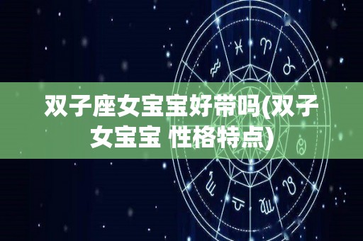 双子座女宝宝好带吗(双子女宝宝 性格特点)
