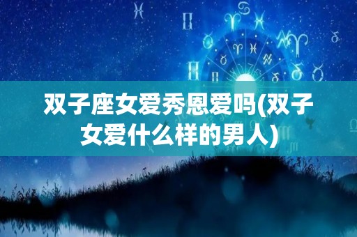 双子座女爱秀恩爱吗(双子女爱什么样的男人)