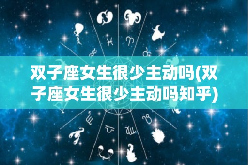 双子座女生很少主动吗(双子座女生很少主动吗知乎)