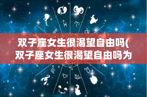 双子座女生很渴望自由吗(双子座女生很渴望自由吗为什么)