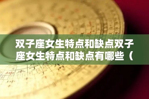 双子座女生特点和缺点双子座女生特点和缺点有哪些（双子座女缺点和优点）