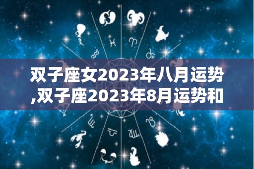 双子座女2023年八月运势,双子座2023年8月运势和12星座运势