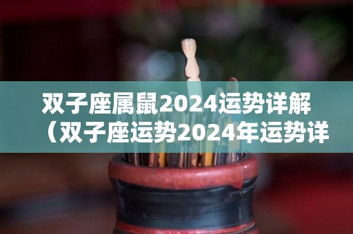 双子座属鼠2024运势详解（双子座运势2024年运势详解）