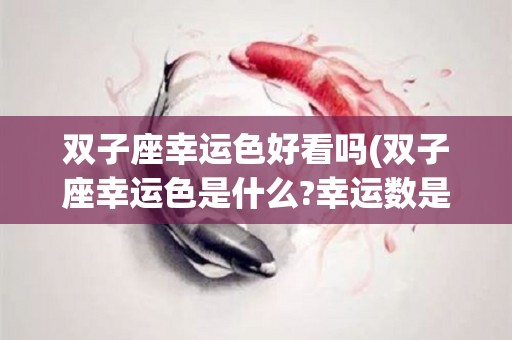双子座幸运色好看吗(双子座幸运色是什么?幸运数是什么?幸运珠宝是什幺?)