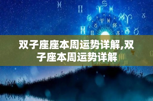 双子座座本周运势详解,双子座本周运势详解